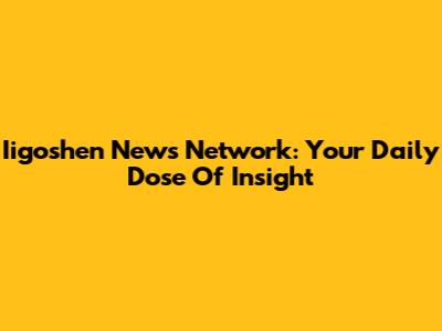 Iigoshen News Network: Your Daily Dose Of Insight