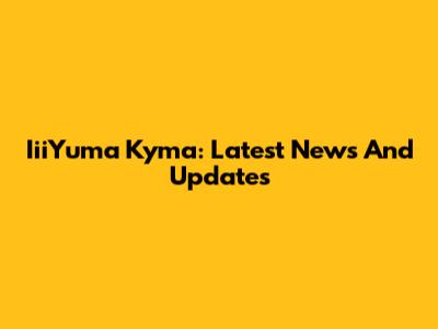 IiiYuma Kyma: Latest News And Updates