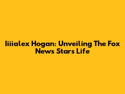 Iiiialex Hogan: Unveiling The Fox News Star's Life