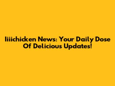 Iiiichicken News: Your Daily Dose Of Delicious Updates!