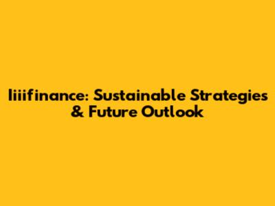 Iiiifinance: Sustainable Strategies & Future Outlook