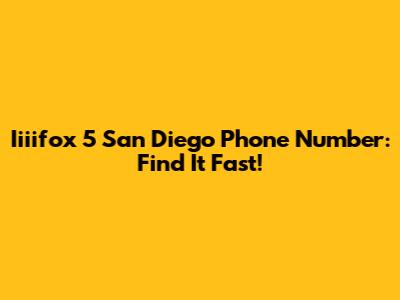 Iiiifox 5 San Diego Phone Number: Find It Fast!