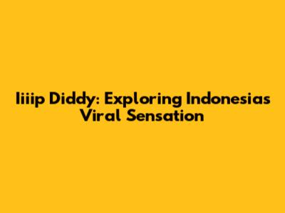 Iiiip Diddy: Exploring Indonesia's Viral Sensation