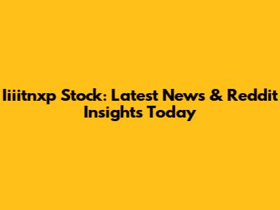 Iiiitnxp Stock: Latest News & Reddit Insights Today