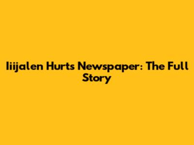 Iiijalen Hurts Newspaper: The Full Story