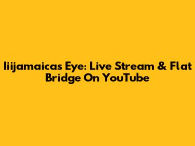Iiijamaica's Eye: Live Stream & Flat Bridge On YouTube