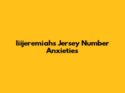 Iiijeremiah's Jersey Number Anxieties