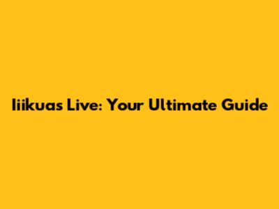 Iiikuas Live: Your Ultimate Guide