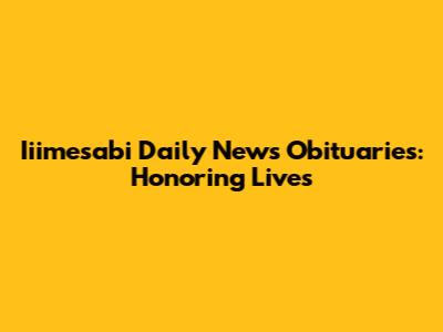 Iiimesabi Daily News Obituaries: Honoring Lives
