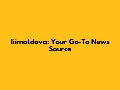Iiimoldova: Your Go-To News Source