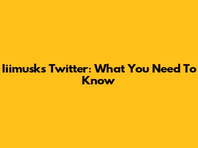Iiimusk's Twitter: What You Need To Know