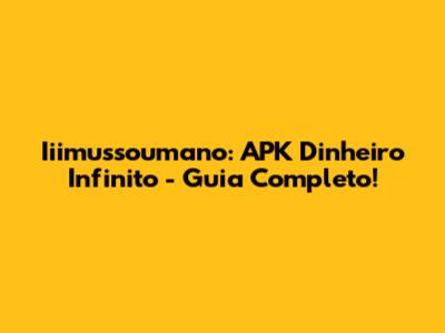 Iiimussoumano: APK Dinheiro Infinito - Guia Completo!