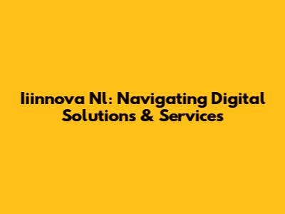 Iiinnova Nl: Navigating Digital Solutions & Services