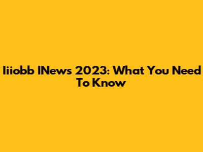 Iiiobb INews 2023: What You Need To Know