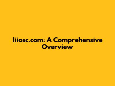 Iiiosc.com: A Comprehensive Overview
