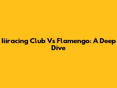 Iiiracing Club Vs Flamengo: A Deep Dive