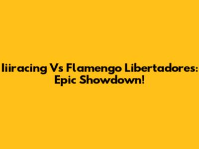Iiiracing Vs Flamengo Libertadores: Epic Showdown!