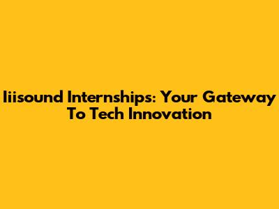 Iiisound Internships: Your Gateway To Tech Innovation