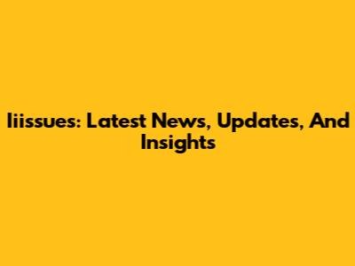 Iiissues: Latest News, Updates, And Insights