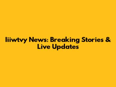 Iiiwtvy News: Breaking Stories & Live Updates