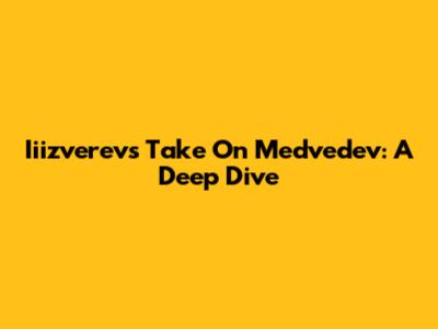 Iiizverev's Take On Medvedev: A Deep Dive