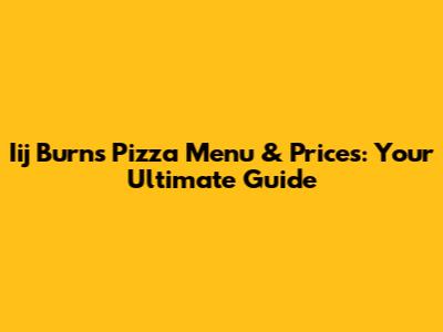 Iij Burns Pizza Menu & Prices: Your Ultimate Guide