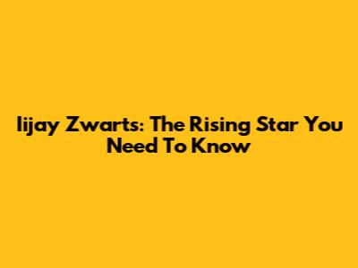 Iijay Zwarts: The Rising Star You Need To Know