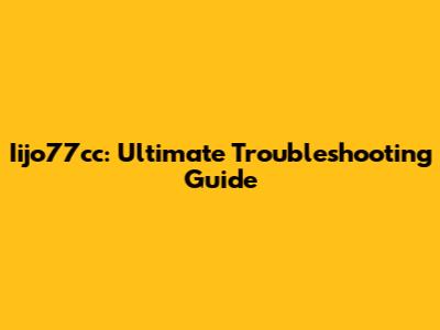 Iijo77cc: Ultimate Troubleshooting Guide