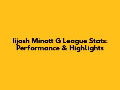 Iijosh Minott G League Stats: Performance & Highlights