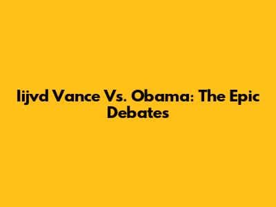 Iijvd Vance Vs. Obama: The Epic Debates
