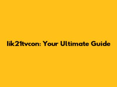 Iik21tvcon: Your Ultimate Guide