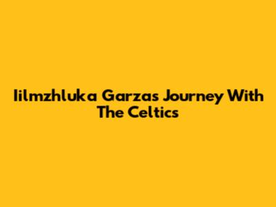 Iilmzhluka Garza's Journey With The Celtics