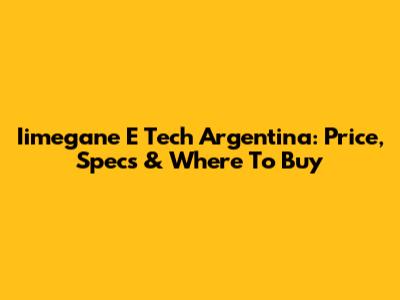 Iimegane E Tech Argentina: Price, Specs & Where To Buy