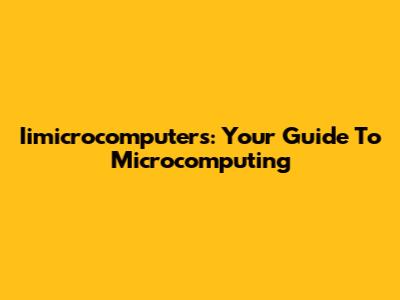 Iimicrocomputers: Your Guide To Microcomputing