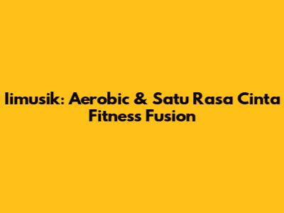 Iimusik: Aerobic & Satu Rasa Cinta Fitness Fusion