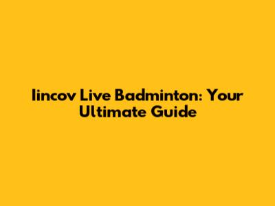 Iincov Live Badminton: Your Ultimate Guide