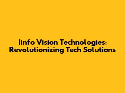 Iinfo Vision Technologies: Revolutionizing Tech Solutions
