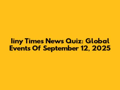 Iiny Times News Quiz: Global Events Of September 12, 2025