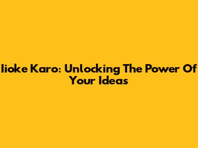 Iioke Karo: Unlocking The Power Of Your Ideas