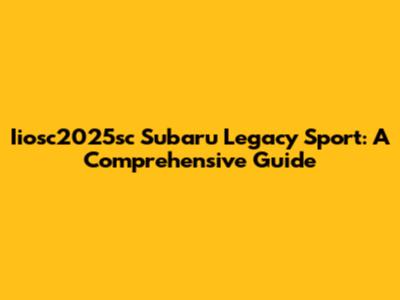 Iiosc2025sc Subaru Legacy Sport: A Comprehensive Guide