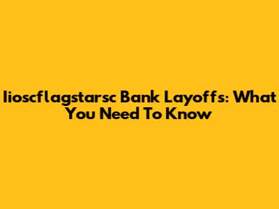 Iioscflagstarsc Bank Layoffs: What You Need To Know