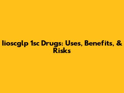 Iioscglp 1sc Drugs: Uses, Benefits, & Risks