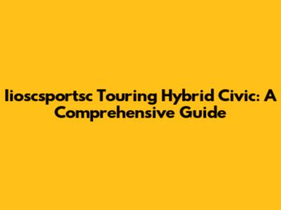 Iioscsportsc Touring Hybrid Civic: A Comprehensive Guide