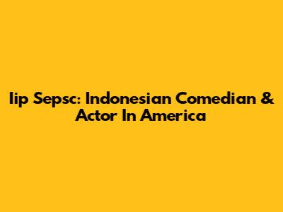 Iip Sepsc: Indonesian Comedian & Actor In America