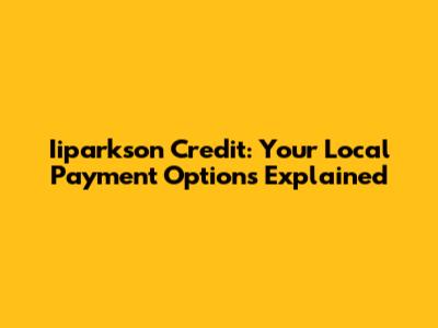 Iiparkson Credit: Your Local Payment Options Explained