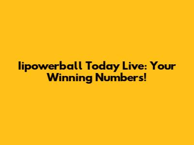 Iipowerball Today Live: Your Winning Numbers!