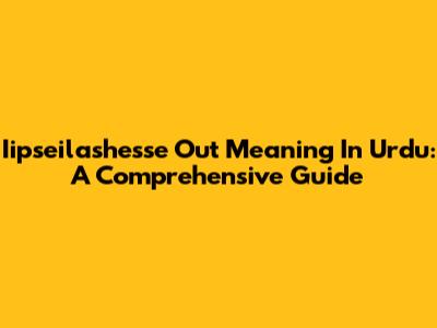Iipseilashesse Out Meaning In Urdu: A Comprehensive Guide