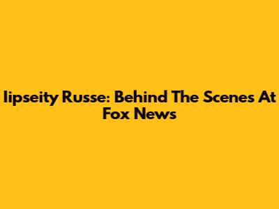 Iipseity Russe: Behind The Scenes At Fox News