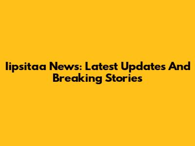 Iipsitaa News: Latest Updates And Breaking Stories