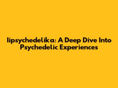 Iipsychedelika: A Deep Dive Into Psychedelic Experiences